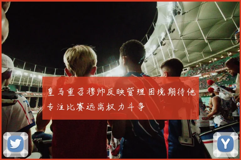 皇马重召穆帅反映管理困境期待他专注比赛远离权力斗争