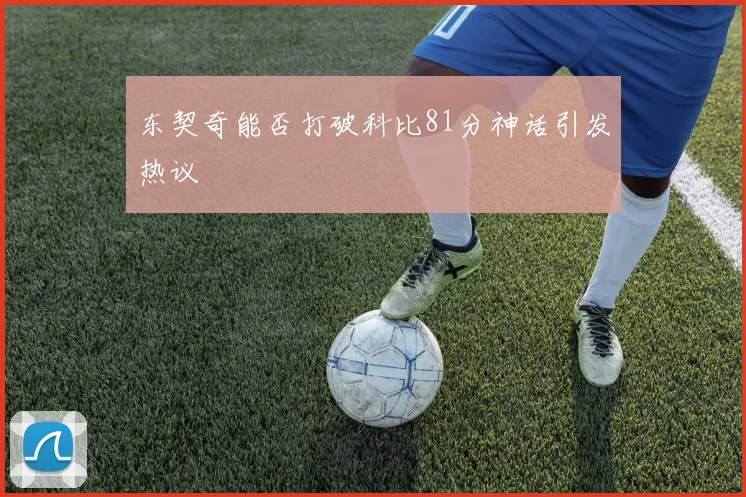 东契奇能否打破科比81分神话引发热议