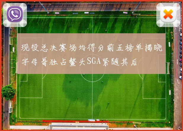 现役总决赛场均得分前五榜单揭晓字母哥独占鳌头SGA紧随其后