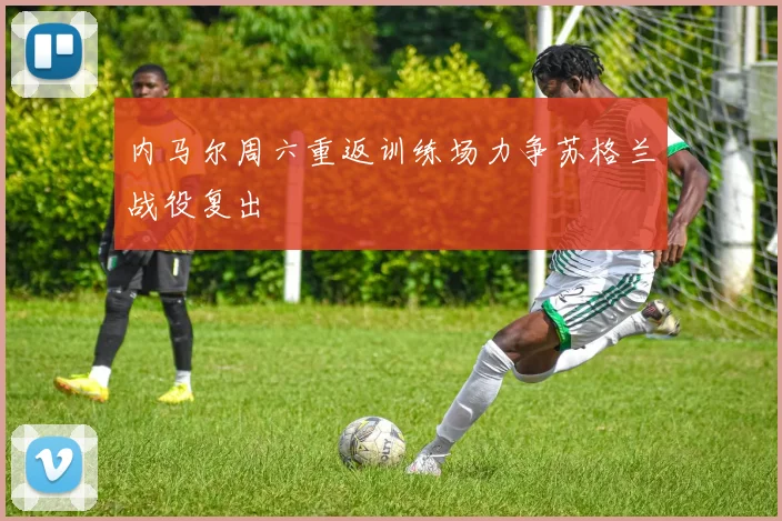 内马尔周六重返训练场力争苏格兰战役复出