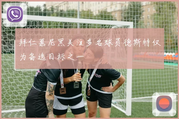拜仁慕尼黑关注多名球员德斯特仅为备选目标之一