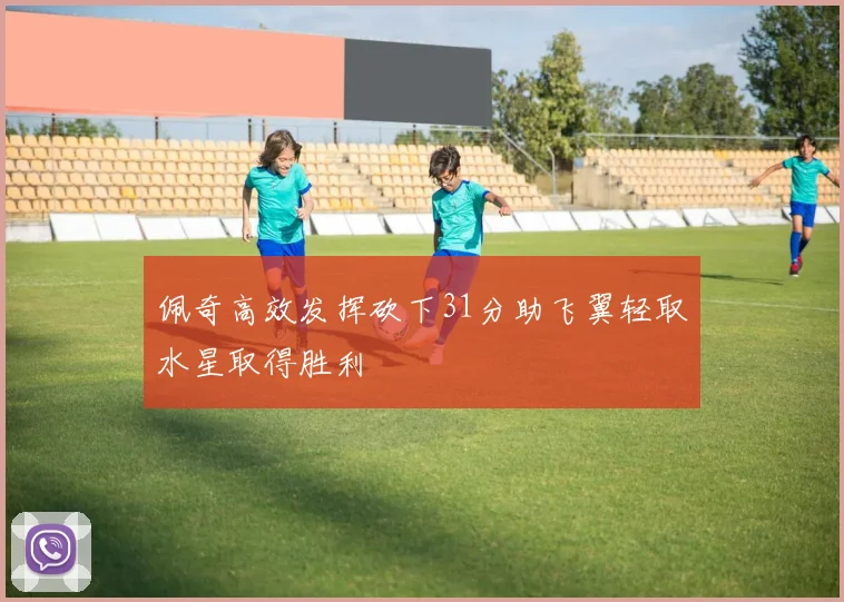 佩奇高效发挥砍下31分助飞翼轻取水星取得胜利