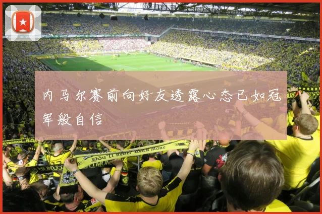 内马尔赛前向好友透露心态已如冠军般自信