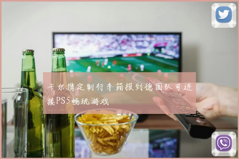 卡尔携定制行李箱报到德国队可连接PS5畅玩游戏