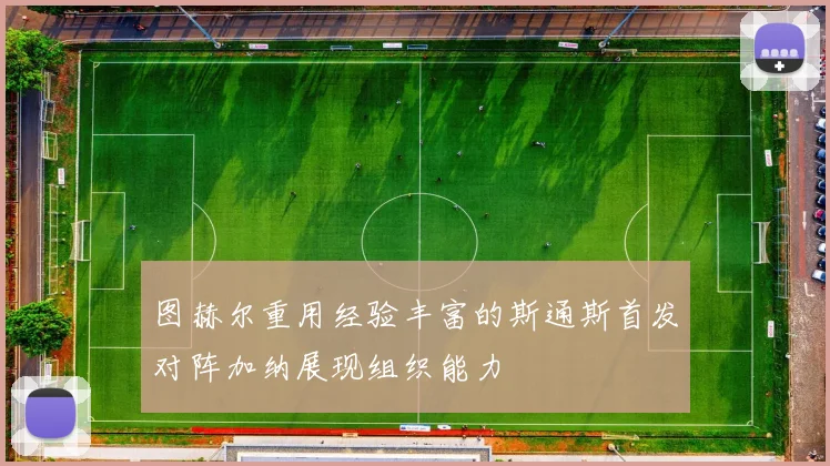 图赫尔重用经验丰富的斯通斯首发对阵加纳展现组织能力