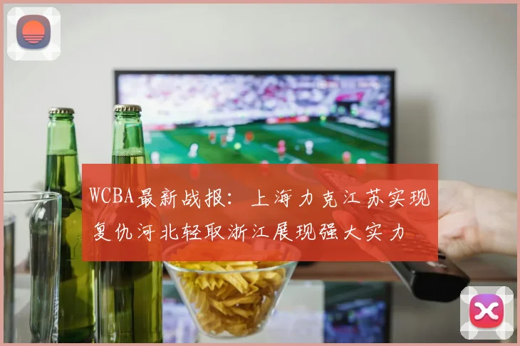 WCBA最新战报：上海力克江苏实现复仇河北轻取浙江展现强大实力