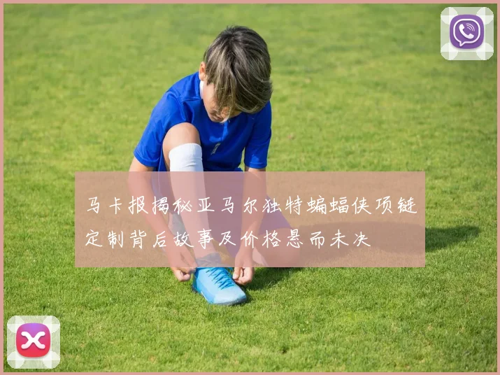 马卡报揭秘亚马尔独特蝙蝠侠项链定制背后故事及价格悬而未决