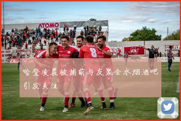 哈登凌晨被捕前与友聚会水烟酒吧引发关注