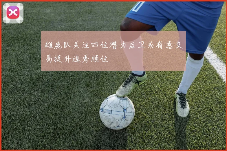 雄鹿队关注四位潜力后卫或有意交易提升选秀顺位
